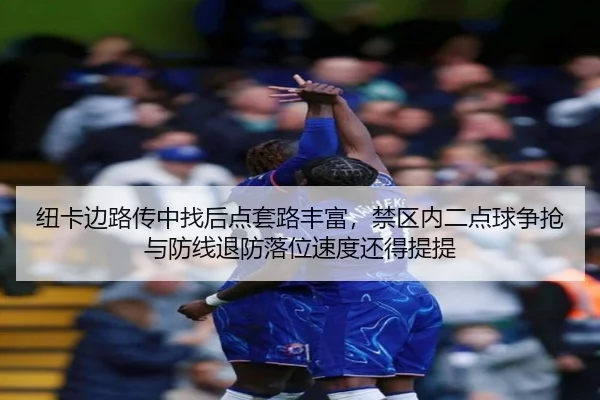 纽卡边路传中找后点套路丰富，禁区内二点球争抢与防线退防落位速度还得提提